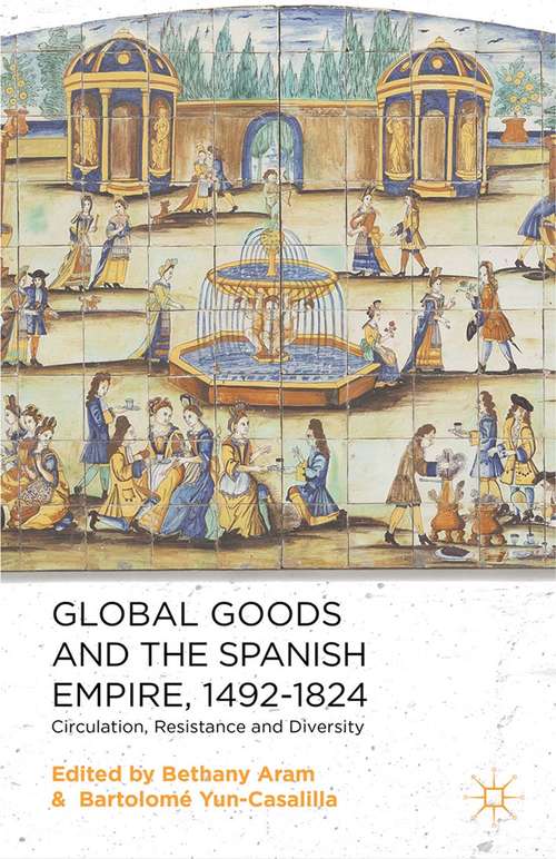 Book cover of Global Goods and the Spanish Empire, 1492-1824: Circulation, Resistance and Diversity (2014)