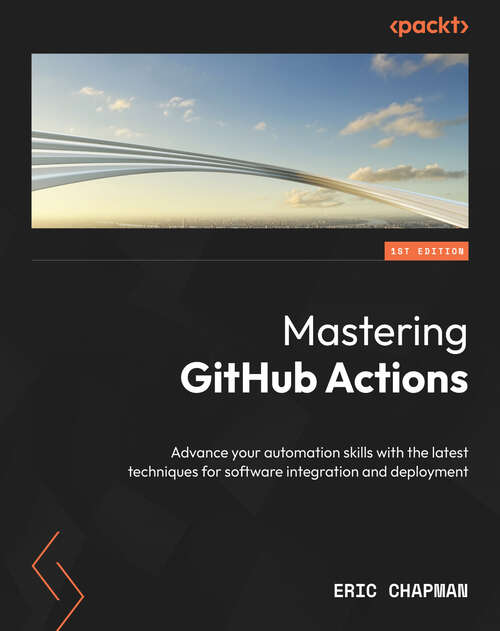 Book cover of Mastering GitHub Actions: Advance your automation skills with the latest techniques for software integration and deployment