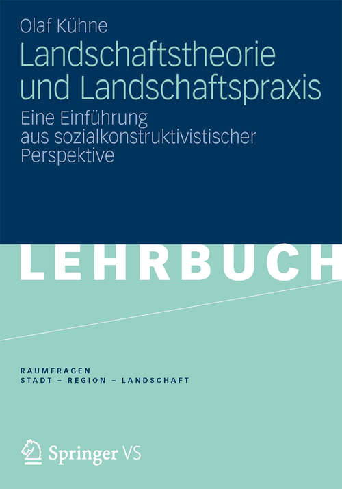 Book cover of Landschaftstheorie und Landschaftspraxis: Eine Einführung aus sozialkonstruktivistischer Perspektive (2013) (RaumFragen: Stadt – Region – Landschaft)