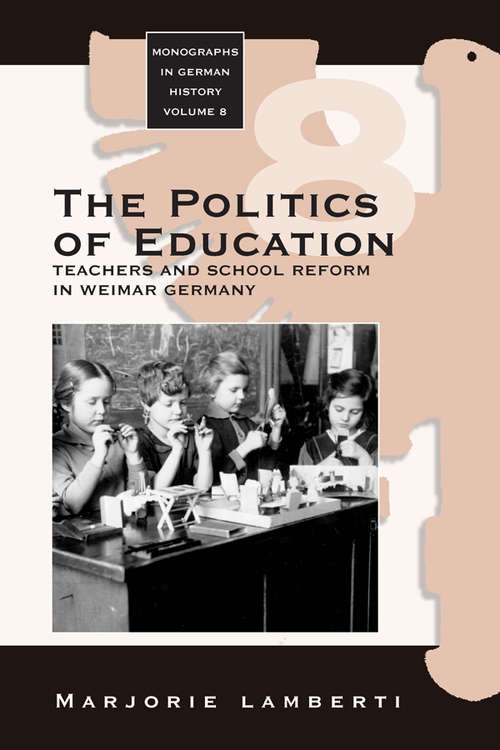 Book cover of The Politics of Education: Teachers and School Reform in Weimar Germany (Monographs in German History #8)