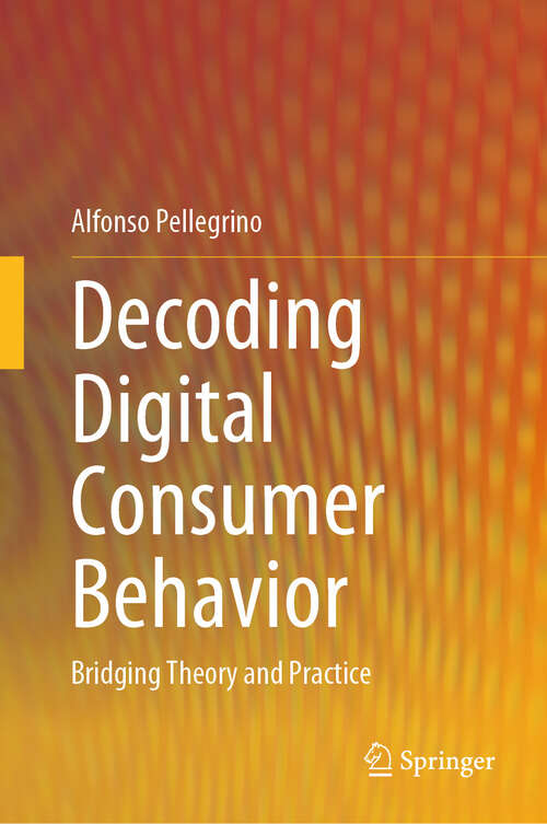 Book cover of Decoding Digital Consumer Behavior: Bridging Theory and Practice (2024)