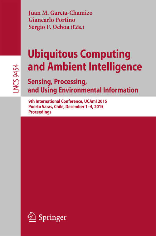 Book cover of Ubiquitous Computing and Ambient Intelligence. Sensing, Processing, and Using Environmental Information: 9th International Conference, UCAmI 2015, Puerto Varas, Chile, December 1-4, 2015, Proceedings (1st ed. 2015) (Lecture Notes in Computer Science #9454)