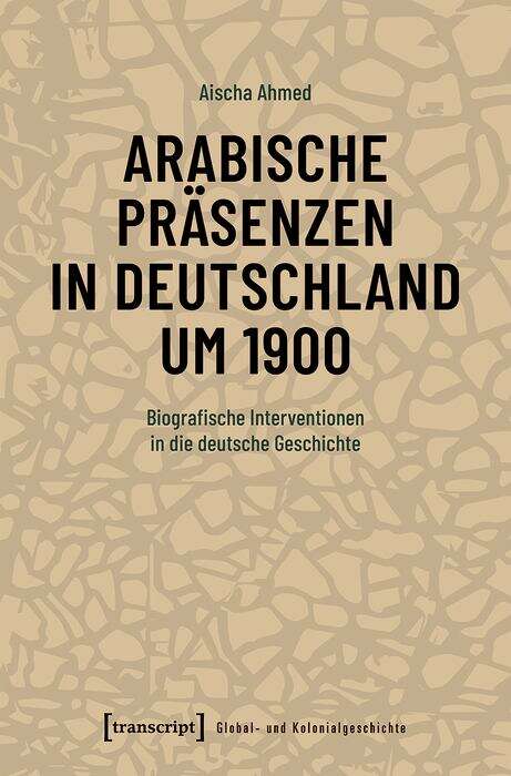 Book cover of Arabische Präsenzen in Deutschland um 1900: Biografische Interventionen in die deutsche Geschichte (Global- und Kolonialgeschichte #3)