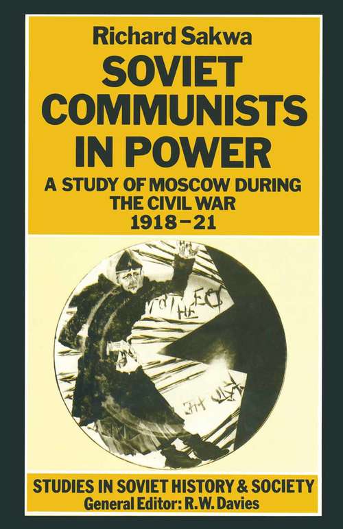 Book cover of Soviet Communists in Power: A Study of Moscow during the Civil War, 1918–21 (1st ed. 1988) (Studies In Soviet History And Society Ser.)