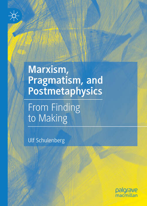 Book cover of Marxism, Pragmatism, and Postmetaphysics: From Finding to Making (1st ed. 2019)