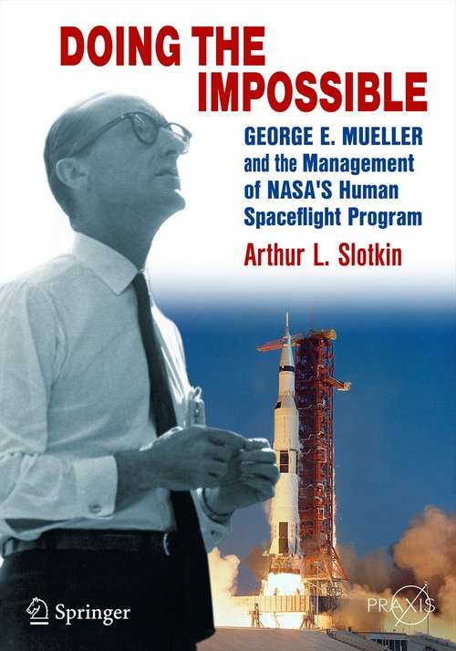Book cover of Doing the Impossible: George E. Mueller and the Management of NASA’s Human Spaceflight Program (1st ed. 2012) (Springer Praxis Books)