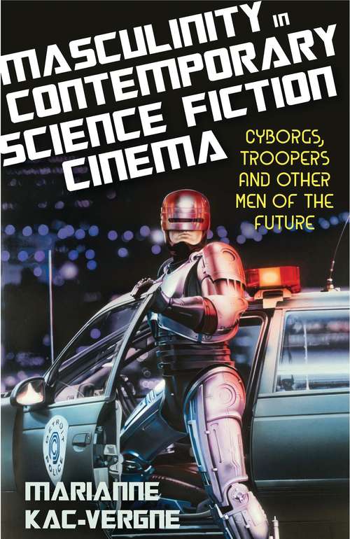 Book cover of Masculinity in Contemporary Science Fiction Cinema: Cyborgs, Troopers and Other Men of the Future (Library of Gender and Popular Culture)