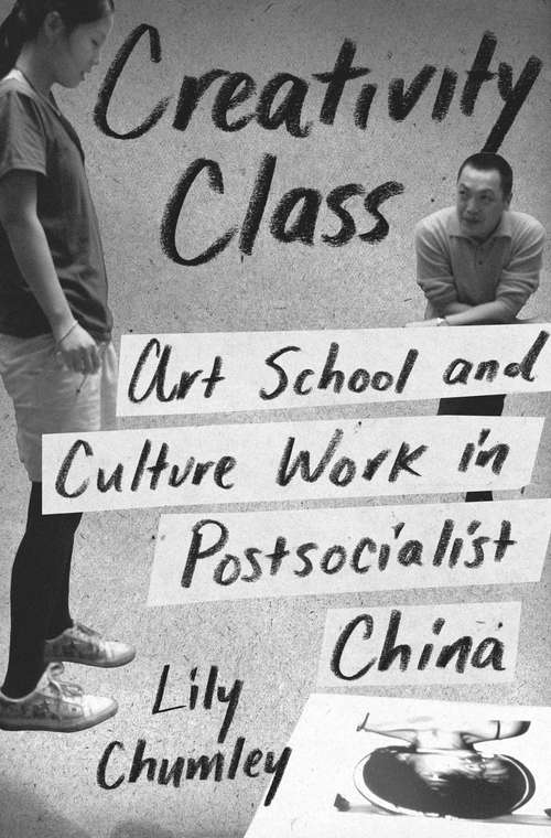 Book cover of Creativity Class: Art School and Culture Work in Postsocialist China