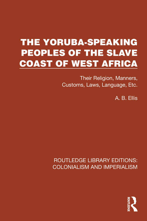 Book cover of The Yoruba-Speaking Peoples of the Slave Coast of West Africa: Their Religion, Manners, Customs, Laws, Language, Etc (Routledge Library Editions: Colonialism and Imperialism #51)