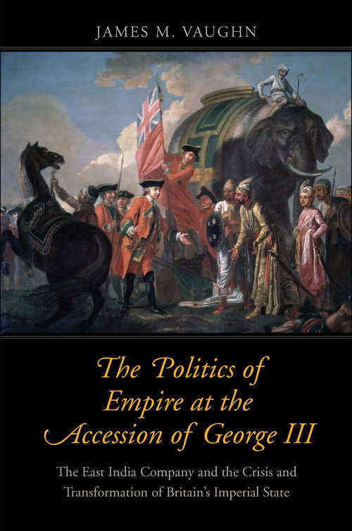 Book cover of The Politics of Empire at the Accession of George III: The East India Company and the Crisis and Transformation of Britain&#39;s Imperial State (The Lewis Walpole Series in Eighteenth-Century Culture and History)