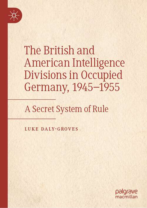 Book cover of The British and American Intelligence Divisions in Occupied Germany, 1945–1955: A Secret System of Rule (1st ed. 2023)