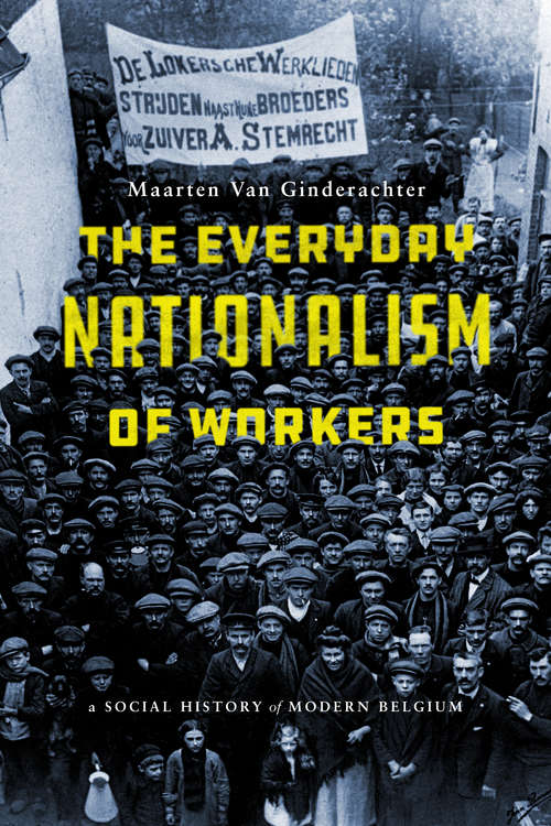 Book cover of The Everyday Nationalism of Workers: A Social History of Modern Belgium