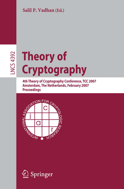 Book cover of Theory of Cryptography: 4th Theory of Cryptography Conference, TCC 2007, Amsterdam, The Netherlands, February 21-24, 2007, Proceedings (2007) (Lecture Notes in Computer Science #4392)