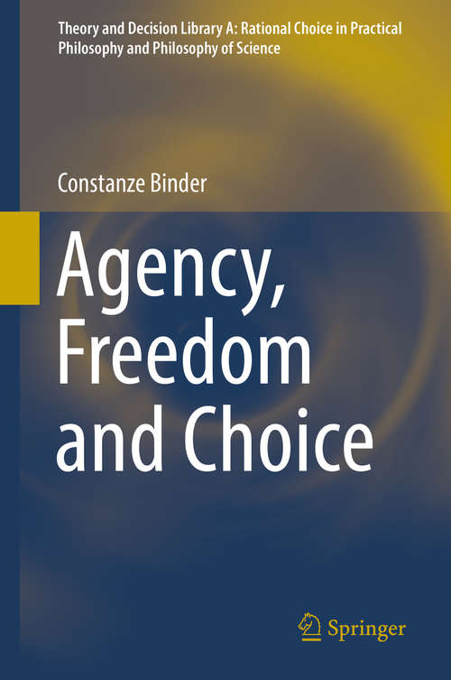 Book cover of Agency, Freedom and Choice (1st ed. 2019) (Theory and Decision Library A: #53)