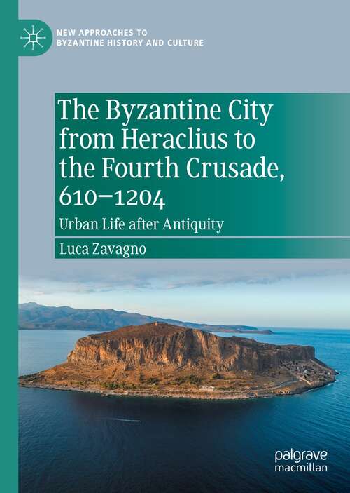 Book cover of The Byzantine City from Heraclius to the Fourth Crusade, 610–1204: Urban Life after Antiquity (1st ed. 2021) (New Approaches to Byzantine History and Culture)