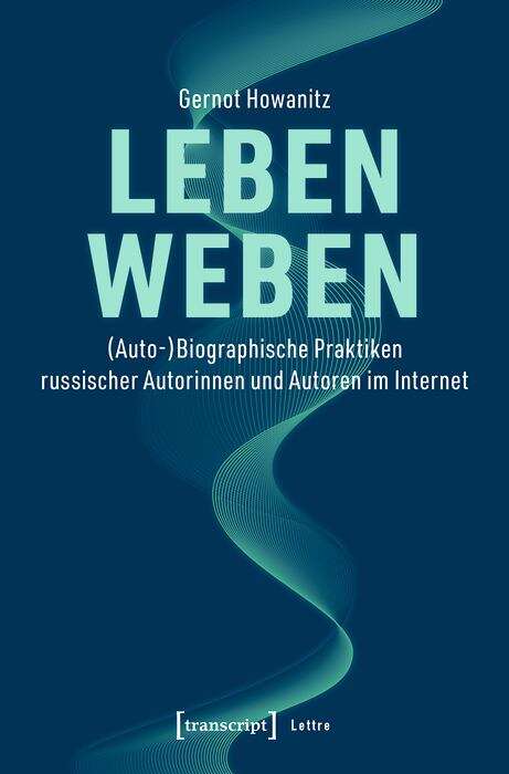 Book cover of Leben weben: (Auto-)Biographische Praktiken russischer Autorinnen und Autoren im Internet (Lettre)