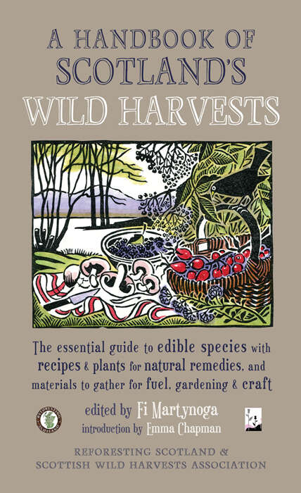 Book cover of A Handbook of Scotland's Wild Harvests: The Essential Guide to Edible Species, with Recipes and Plants for Natural Remedies, and Materials to Gather for Fuel, Gardening and Craft