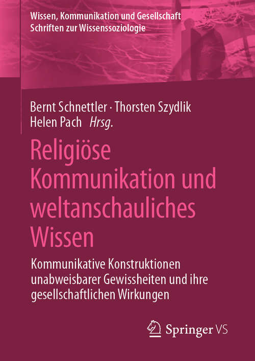 Book cover of Religiöse Kommunikation und weltanschauliches Wissen: Kommunikative Konstruktionen unabweisbarer Gewissheiten und ihre gesellschaftlichen Wirkungen (1. Aufl. 2020) (Wissen, Kommunikation und Gesellschaft)