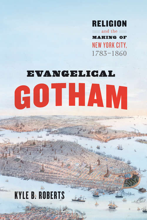 Book cover of Evangelical Gotham: Religion and the Making of New York City, 1783-1860 (Historical Studies of Urban America)