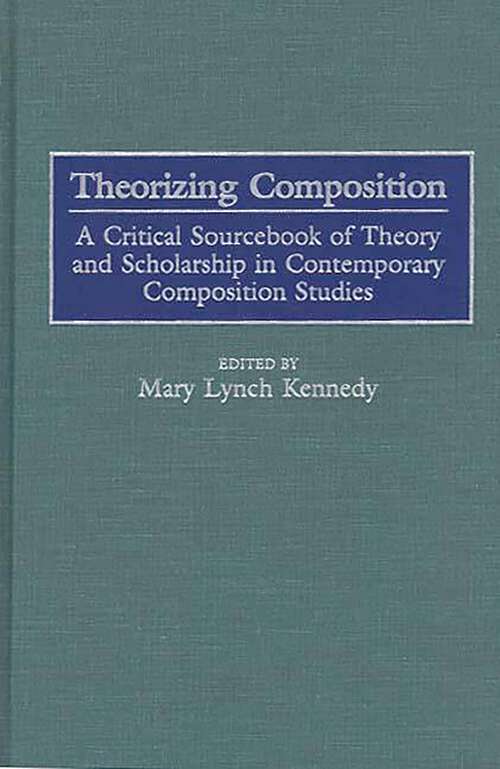 Book cover of Theorizing Composition: A Critical Sourcebook of Theory and Scholarship in Contemporary Composition Studies (Non-ser.)