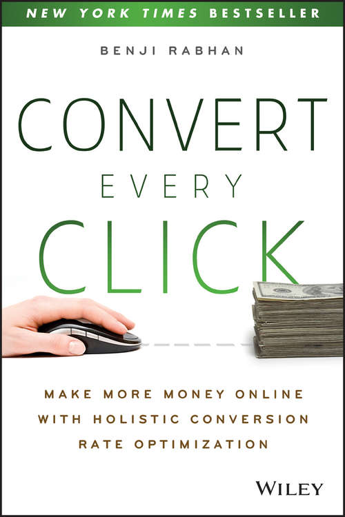 Book cover of Convert Every Click: Make More Money Online with Holistic Conversion Rate Optimization