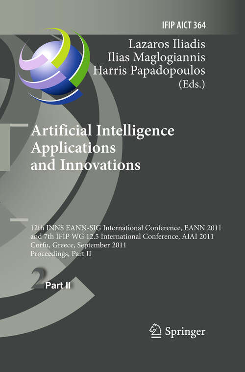 Book cover of Artificial Intelligence Applications and Innovations: 12th International Conference, EANN 2011 and 7th IFIP WG 12.5 International Conference, AIAI 2011, Corfu, Greece, September 15-18, 2011, Proceedings, Part II (2011) (IFIP Advances in Information and Communication Technology #364)