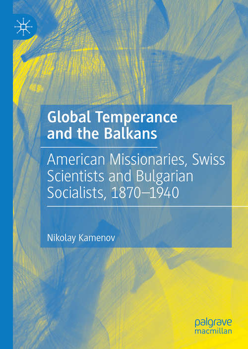 Book cover of Global Temperance and the Balkans: American Missionaries, Swiss Scientists and Bulgarian Socialists, 1870–1940 (1st ed. 2020)