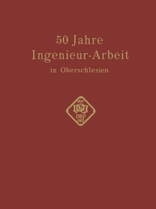 Book cover of 50 Jahre Ingenieur—Arbeit in Oberschlesien: Eine Gedenkschrift zur Feier des 50 jährigen Bestehens des Oberschlesischen Bezirksvereins deutscher Ingenieure (PDF) (1907)