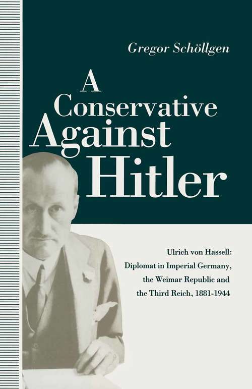 Book cover of A Conservative Against Hitler: Ulrich Von Hassell: Diplomat in Imperial Germany, the Weimar Republic and the Third Reich, 1881–1944 (pdf) (1st ed. 1991) (St Antony's Ser.)
