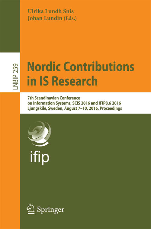 Book cover of Nordic Contributions in IS Research: 7th Scandinavian Conference on Information Systems, SCIS 2016 and IFIP8.6 2016, Ljungskile, Sweden, August 7-10, 2016, Proceedings (1st ed. 2016) (Lecture Notes in Business Information Processing #259)