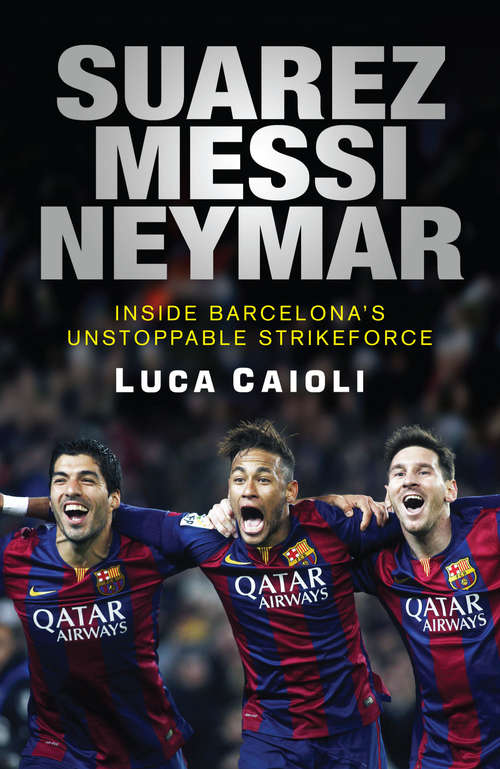 Book cover of Suarez, Messi, Neymar: Inside Barcelona's Unstoppable Strikeforce