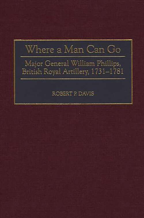 Book cover of Where a Man Can Go: Major General William Phillips, British Royal Artillery, 1731-1781 (Contributions in Military Studies)