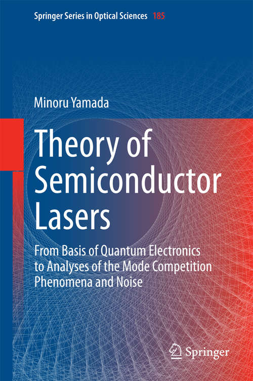 Book cover of Theory of Semiconductor Lasers: From Basis of Quantum Electronics to Analyses of the Mode Competition Phenomena and Noise (2014) (Springer Series in Optical Sciences #185)