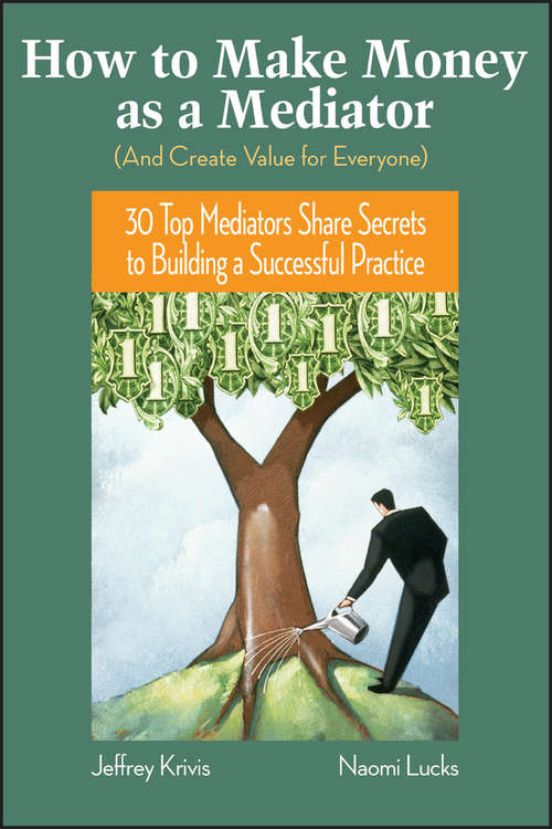 Book cover of How To Make Money as a Mediator (And Create Value for Everyone): 30 Top Mediators Share Secrets to Building a Successful Practice