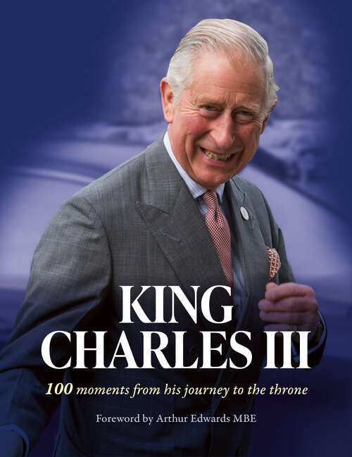 Book cover of King Charles III: 100 Moments From His Journey To The Throne (ePub edition)