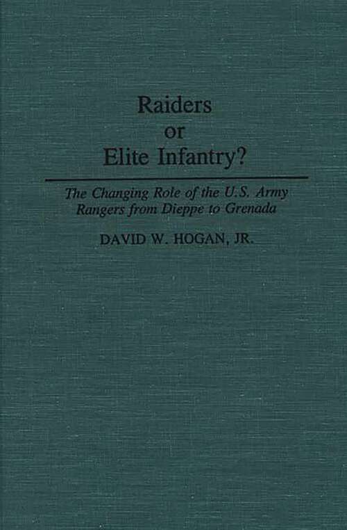Book cover of Raiders or Elite Infantry?: The Changing Role of the U.S. Army Rangers from Dieppe to Grenada (Contributions in Military Studies)