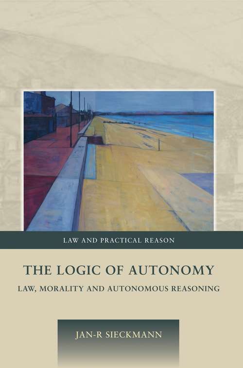 Book cover of The Logic of Autonomy: Law, Morality and Autonomous Reasoning (Law and Practical Reason)