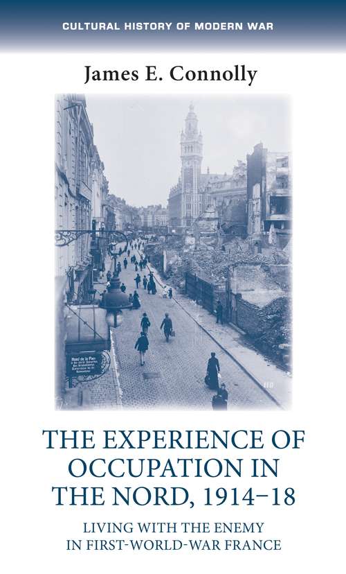 Book cover of The experience of occupation in the Nord, 1914–18: Living with the enemy in First World War France (Cultural History Of Modern War Ser.)