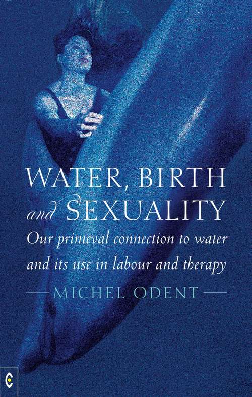 Book cover of Water, Birth and Sexuality: Our primeval connection to water, and its use in labour and therapy