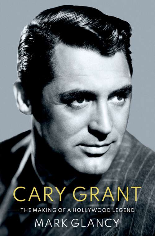 Book cover of Cary Grant, the Making of a Hollywood Legend (Cultural Biographies)