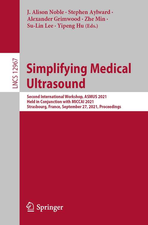 Book cover of Simplifying Medical Ultrasound: Second International Workshop, ASMUS 2021, Held in Conjunction with MICCAI 2021, Strasbourg, France, September 27, 2021, Proceedings (1st ed. 2021) (Lecture Notes in Computer Science #12967)