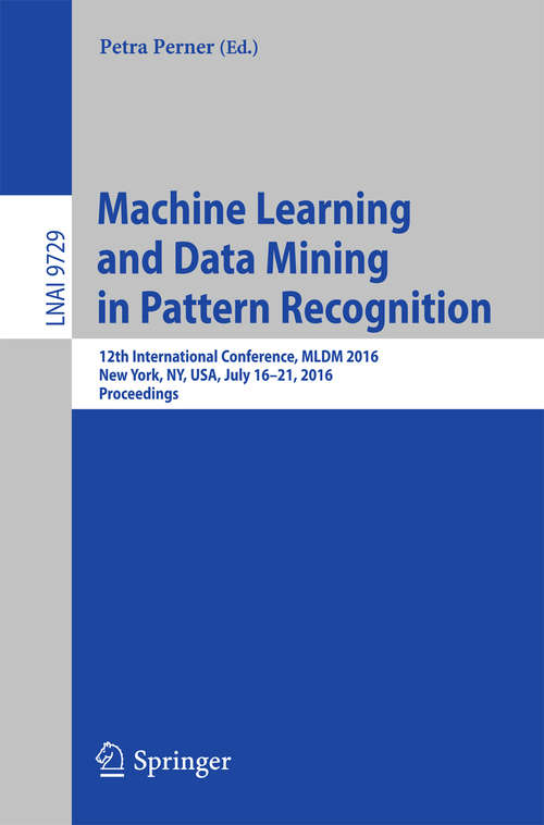 Book cover of Machine Learning and Data Mining in Pattern Recognition: 12th International Conference, MLDM 2016, New York, NY, USA, July 16-21, 2016, Proceedings (1st ed. 2016) (Lecture Notes in Computer Science #9729)