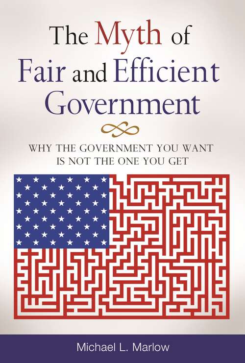 Book cover of The Myth of Fair and Efficient Government: Why the Government You Want Is Not the One You Get