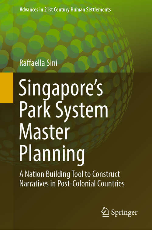 Book cover of Singapore’s Park System Master Planning: A Nation Building Tool to Construct Narratives in Post-Colonial Countries (1st ed. 2020) (Advances in 21st Century Human Settlements)