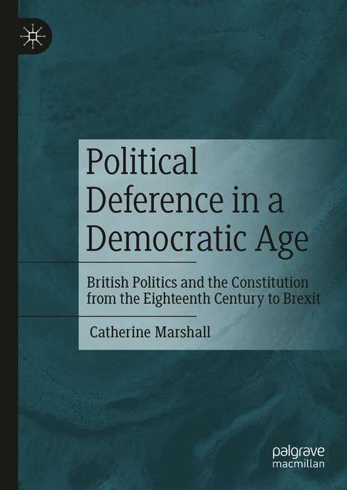 Book cover of Political Deference in a Democratic Age: British Politics and the Constitution from the Eighteenth Century to Brexit (1st ed. 2021)