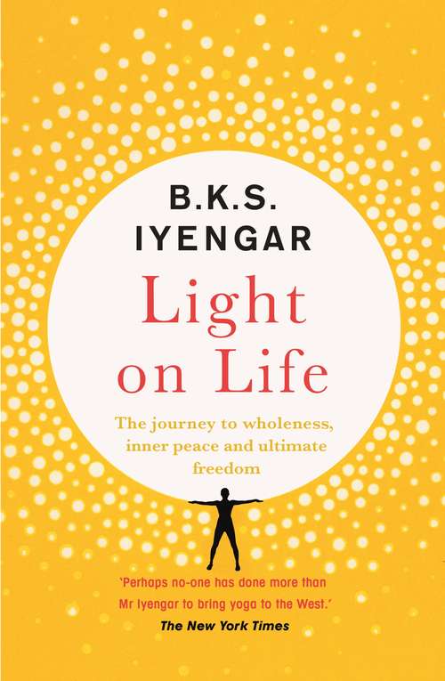 Book cover of Light on Life: The Yoga Journey to Wholeness, Inner Peace and Ultimate Freedom (Iyengar Yoga Bks.)