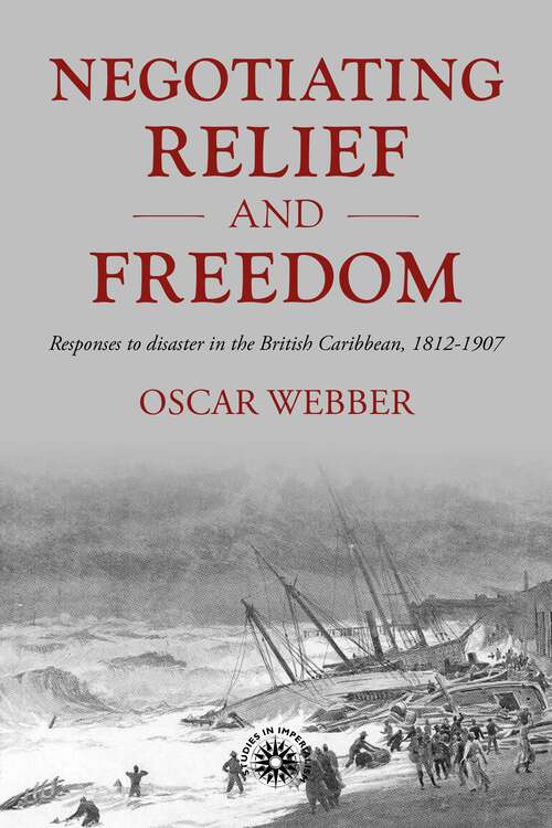 Book cover of Negotiating relief and freedom: Responses to disaster in the British Caribbean, 1812-1907 (Studies in Imperialism #205)