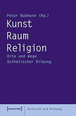 Book cover of Kunst - Raum - Religion: Orte und Wege ästhetischer Bildung (Ästhetik und Bildung #13)