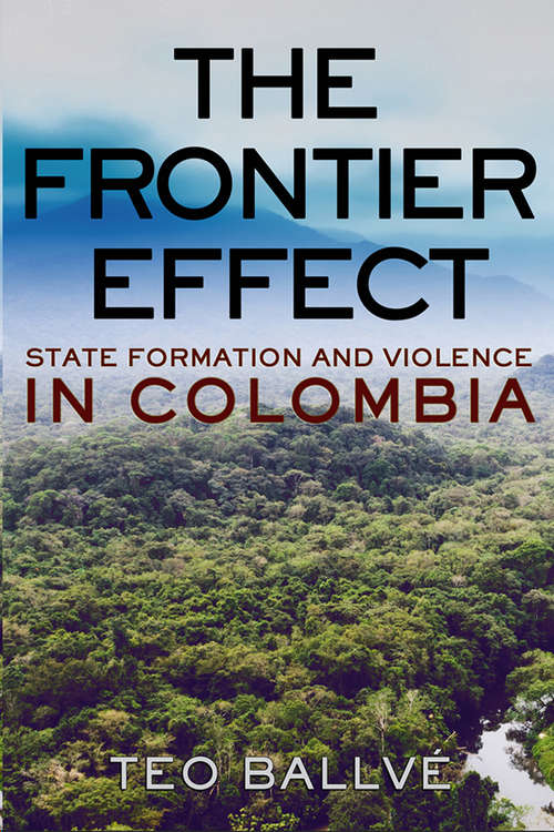 Book cover of The Frontier Effect: State Formation and Violence in Colombia (Cornell Series on Land: New Perspectives on Territory, Development, and Environment)