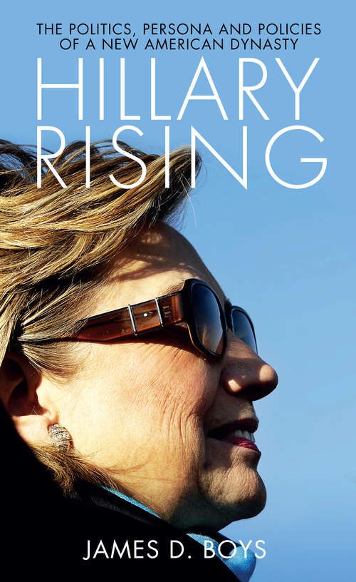 Book cover of Hillary Rising: The Politics, Persona and Policies of a New American Dynasty